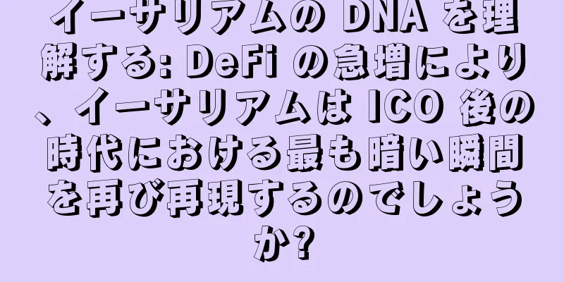 イーサリアムの DNA を理解する: DeFi の急増により、イーサリアムは ICO 後の時代における最も暗い瞬間を再び再現するのでしょうか?