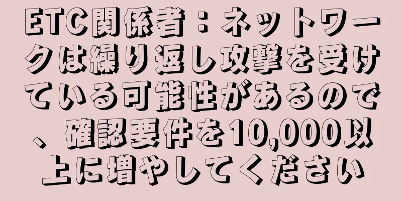 ETC関係者：ネットワークは繰り返し攻撃を受けている可能性があるので、確認要件を10,000以上に増やしてください