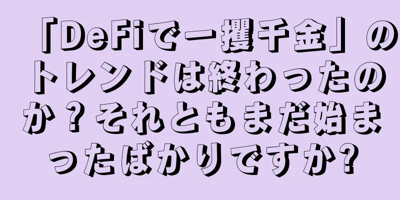 「DeFiで一攫千金」のトレンドは終わったのか？それともまだ始まったばかりですか?