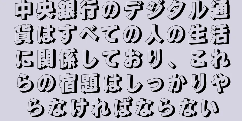 中央銀行のデジタル通貨はすべての人の生活に関係しており、これらの宿題はしっかりやらなければならない