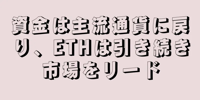 資金は主流通貨に戻り、ETHは引き続き市場をリード
