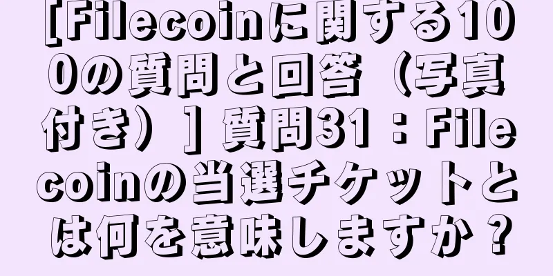 [Filecoinに関する100の質問と回答（写真付き）] 質問31：Filecoinの当選チケットとは何を意味しますか？