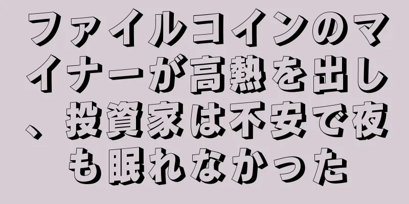 ファイルコインのマイナーが高熱を出し、投資家は不安で夜も眠れなかった