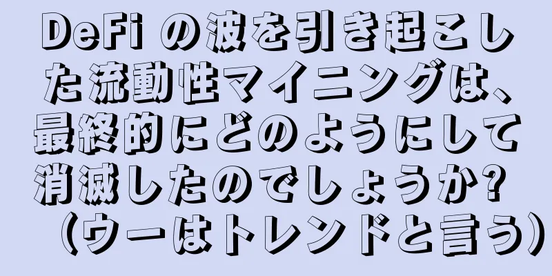 DeFi の波を引き起こした流動性マイニングは、最終的にどのようにして消滅したのでしょうか? （ウーはトレンドと言う）