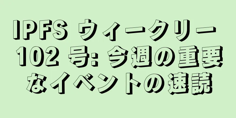 IPFS ウィークリー 102 号: 今週の重要なイベントの速読