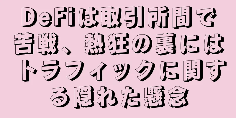 DeFiは取引所間で苦戦、熱狂の裏にはトラフィックに関する隠れた懸念