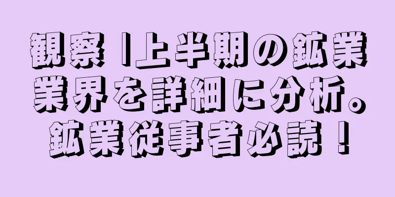 観察 |上半期の鉱業業界を詳細に分析。鉱業従事者必読！