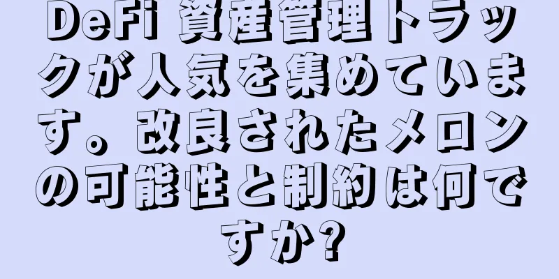 DeFi 資産管理トラックが人気を集めています。改良されたメロンの可能性と制約は何ですか?
