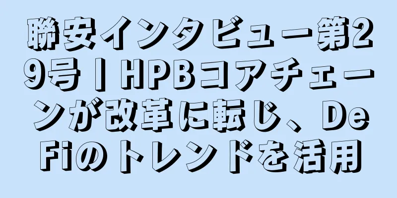 聯安インタビュー第29号丨HPBコアチェーンが改革に転じ、DeFiのトレンドを活用