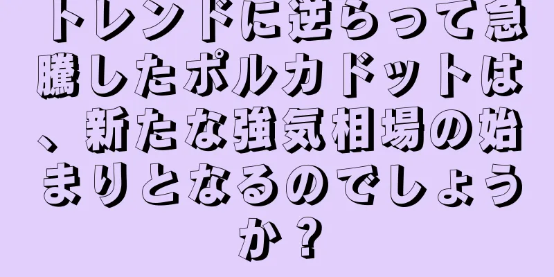 トレンドに逆らって急騰したポルカドットは、新たな強気相場の始まりとなるのでしょうか？