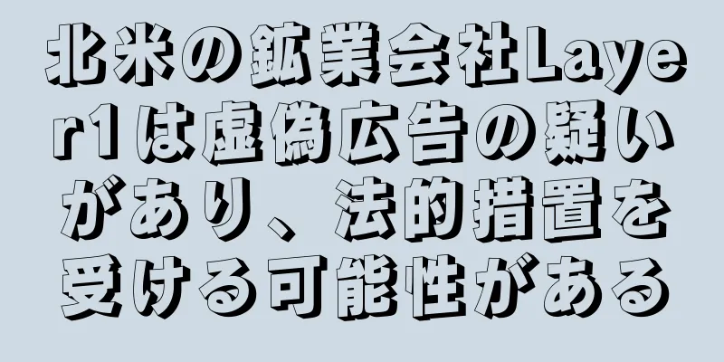 北米の鉱業会社Layer1は虚偽広告の疑いがあり、法的措置を受ける可能性がある