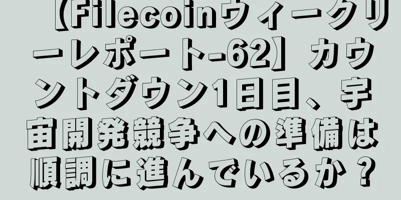 【Filecoinウィークリーレポート-62】カウントダウン1日目、宇宙開発競争への準備は順調に進んでいるか？