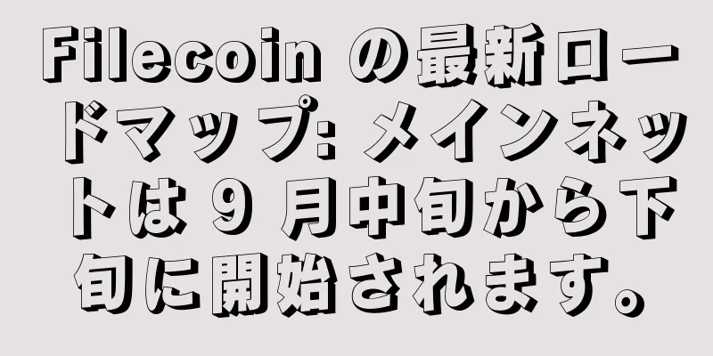 Filecoin の最新ロードマップ: メインネットは 9 月中旬から下旬に開始されます。
