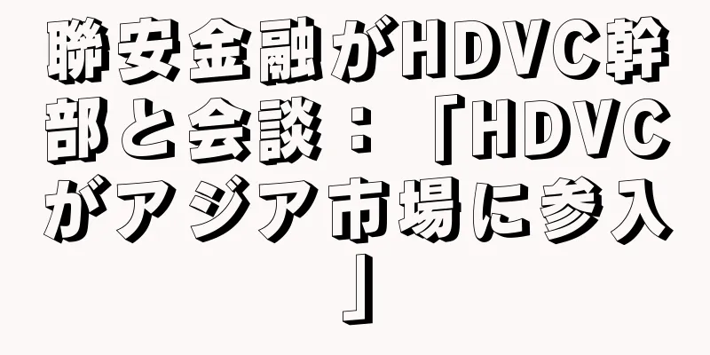 聯安金融がHDVC幹部と会談：「HDVCがアジア市場に参入」