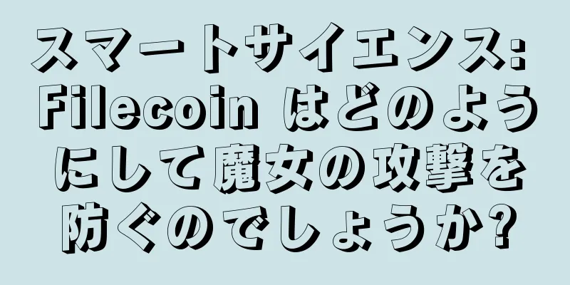 スマートサイエンス: Filecoin はどのようにして魔女の攻撃を防ぐのでしょうか?