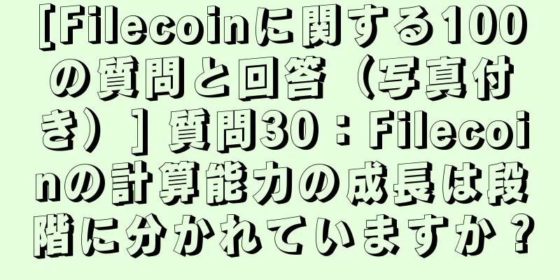 [Filecoinに関する100の質問と回答（写真付き）] 質問30：Filecoinの計算能力の成長は段階に分かれていますか？