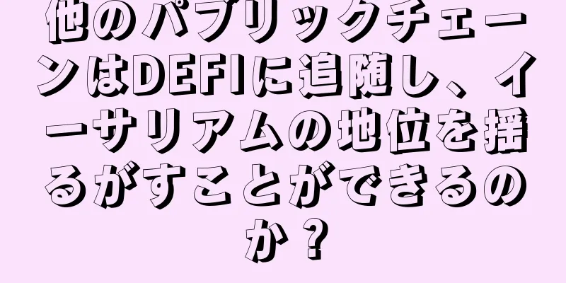 他のパブリックチェーンはDEFIに追随し、イーサリアムの地位を揺るがすことができるのか？