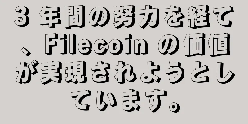 3 年間の努力を経て、Filecoin の価値が実現されようとしています。