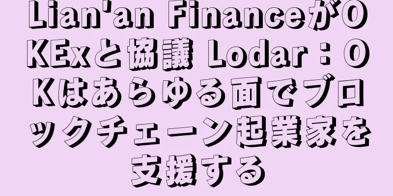 Lian'an FinanceがOKExと協議 Lodar：OKはあらゆる面でブロックチェーン起業家を支援する