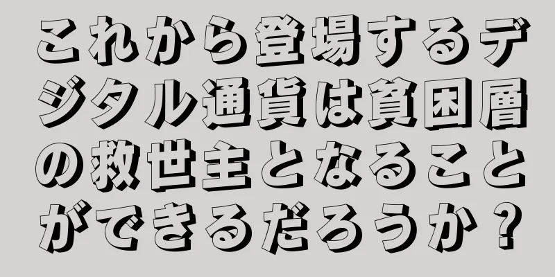 これから登場するデジタル通貨は貧困層の救世主となることができるだろうか？