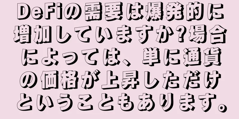 DeFiの需要は爆発的に増加していますか?場合によっては、単に通貨の価格が上昇しただけということもあります。