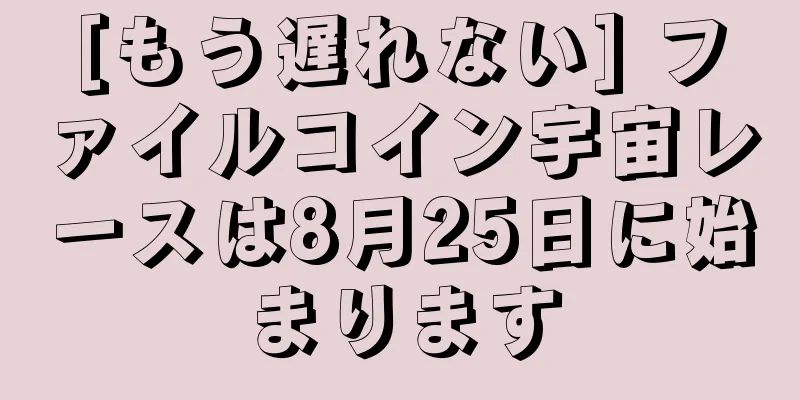 [もう遅れない] ファイルコイン宇宙レースは8月25日に始まります