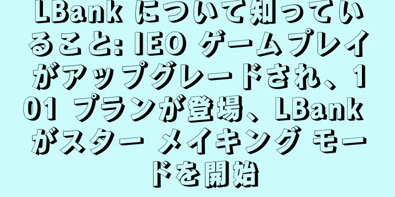 LBank について知っていること: IEO ゲームプレイがアップグレードされ、101 プランが登場、LBank がスター メイキング モードを開始