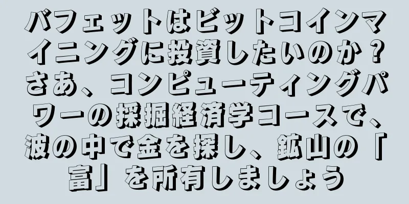 バフェットはビットコインマイニングに投資したいのか？さあ、コンピューティングパワーの採掘経済学コースで、波の中で金を探し、鉱山の「富」を所有しましょう