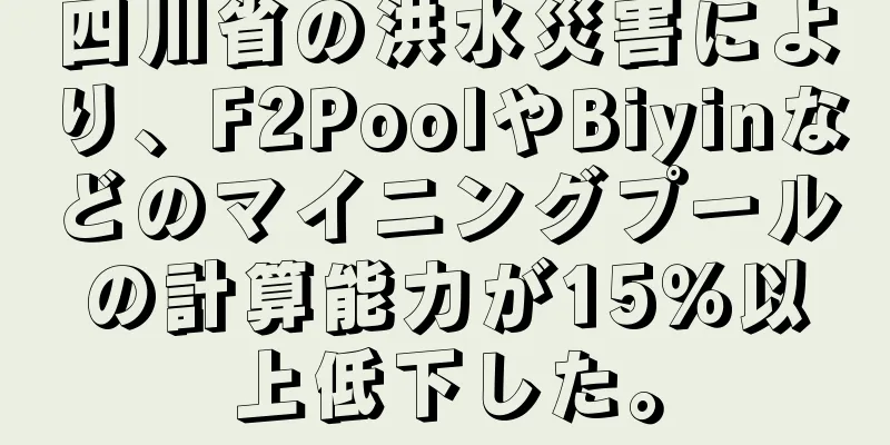 四川省の洪水災害により、F2PoolやBiyinなどのマイニングプールの計算能力が15％以上低下した。