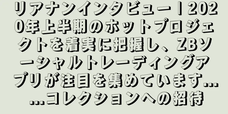 リアナンインタビュー | 2020年上半期のホットプロジェクトを着実に把握し、ZBソーシャルトレーディングアプリが注目を集めています... ...コレクションへの招待