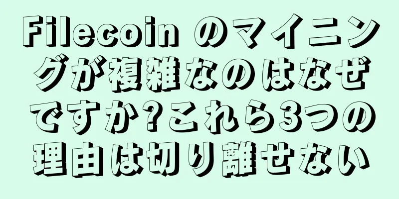 Filecoin のマイニングが複雑なのはなぜですか?これら3つの理由は切り離せない