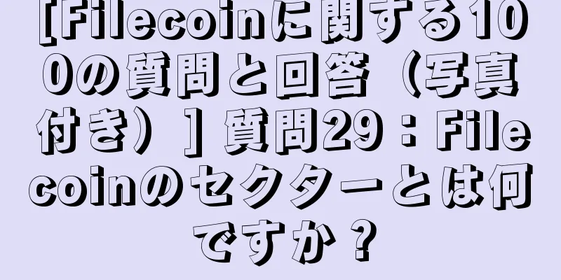 [Filecoinに関する100の質問と回答（写真付き）] 質問29：Filecoinのセクターとは何ですか？