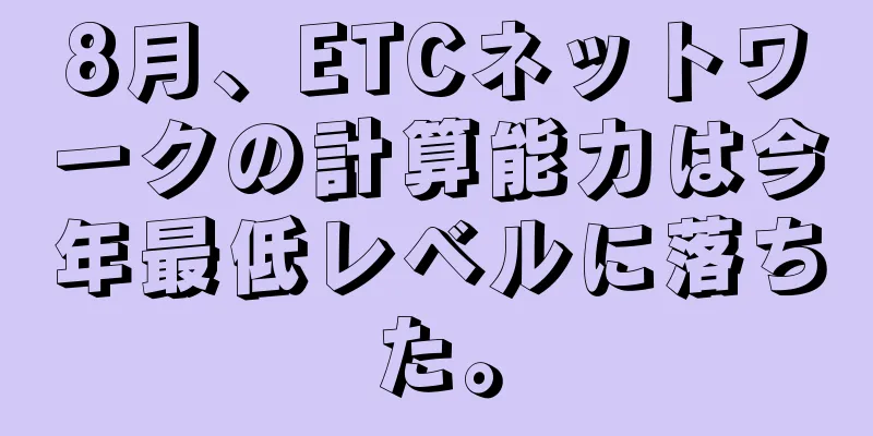 8月、ETCネットワークの計算能力は今年最低レベルに落ちた。