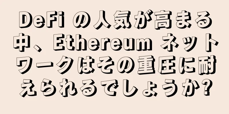 DeFi の人気が高まる中、Ethereum ネットワークはその重圧に耐えられるでしょうか?