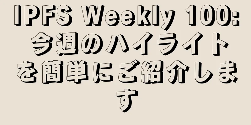 IPFS Weekly 100: 今週のハイライトを簡単にご紹介します