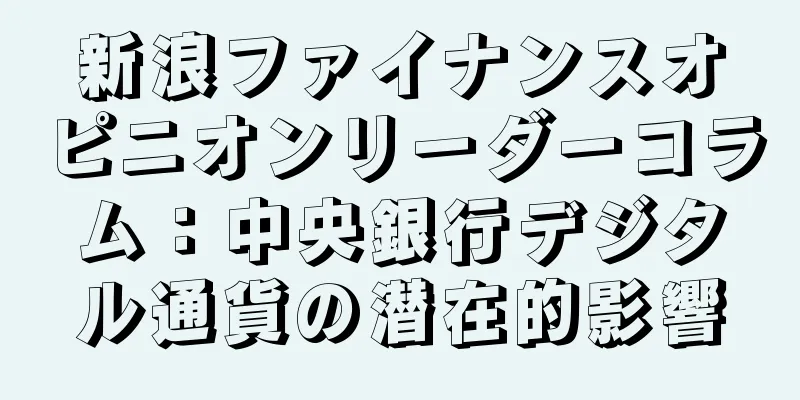 新浪ファイナンスオピニオンリーダーコラム：中央銀行デジタル通貨の潜在的影響