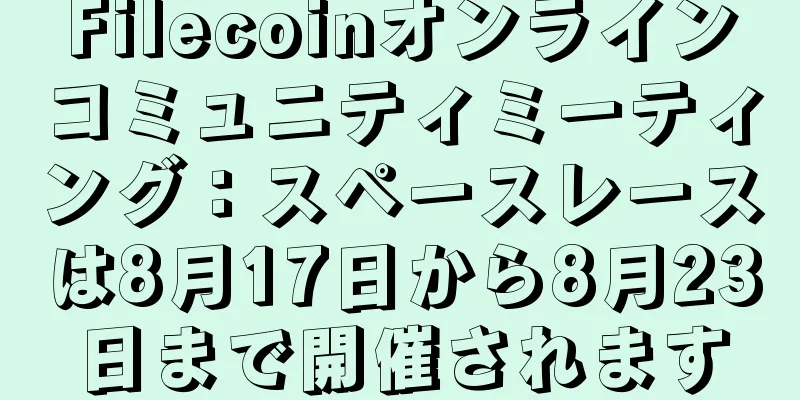 Filecoinオンラインコミュニティミーティング：スペースレースは8月17日から8月23日まで開催されます