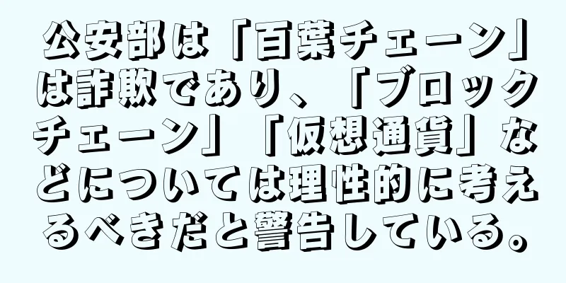 公安部は「百葉チェーン」は詐欺であり、「ブロックチェーン」「仮想通貨」などについては理性的に考えるべきだと警告している。
