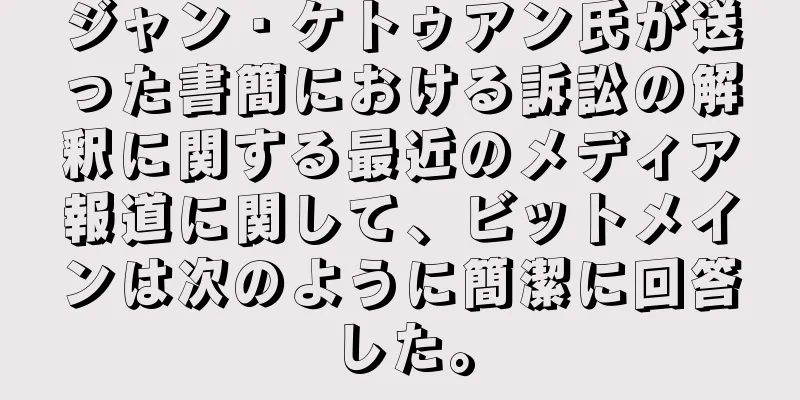 ジャン・ケトゥアン氏が送った書簡における訴訟の解釈に関する最近のメディア報道に関して、ビットメインは次のように簡潔に回答した。