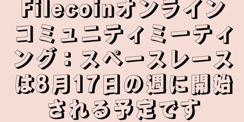 Filecoinオンラインコミュニティミーティング：スペースレースは8月17日の週に開始される予定です