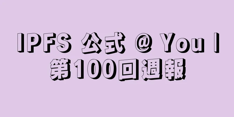 IPFS 公式 @ You |第100回週報