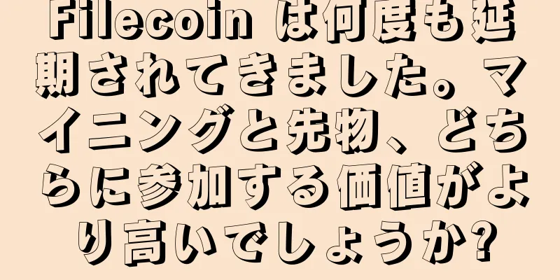 Filecoin は何度も延期されてきました。マイニングと先物、どちらに参加する価値がより高いでしょうか?