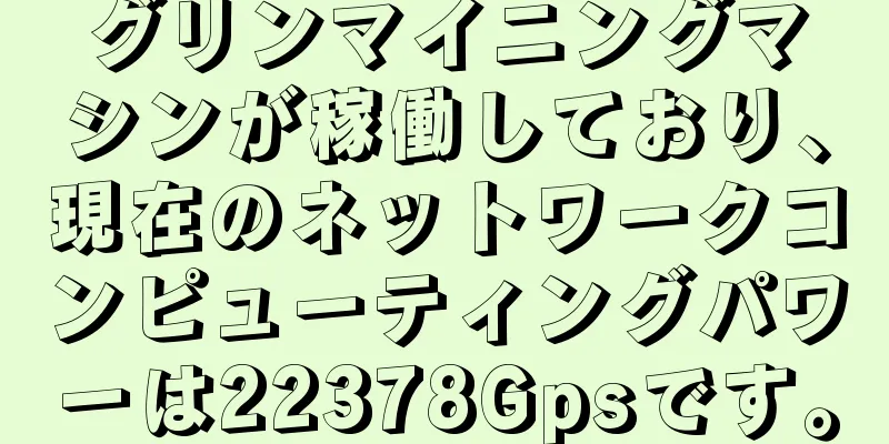 グリンマイニングマシンが稼働しており、現在のネットワークコンピューティングパワーは22378Gpsです。