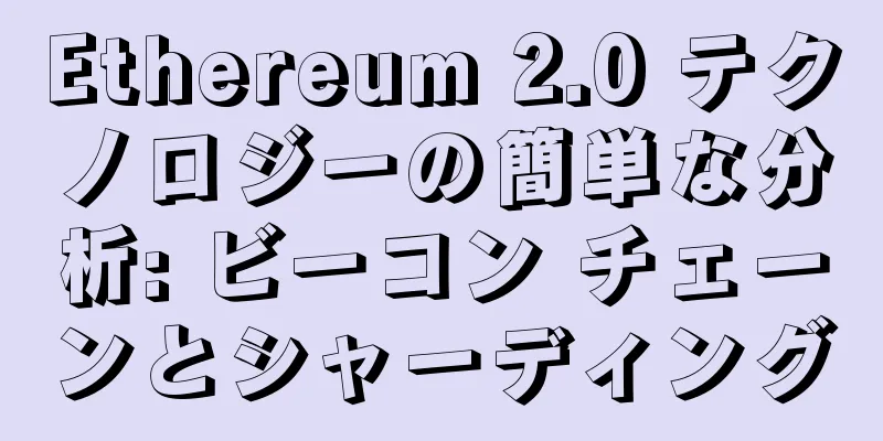 Ethereum 2.0 テクノロジーの簡単な分析: ビーコン チェーンとシャーディング
