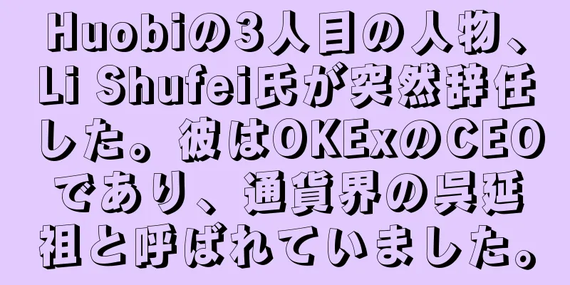 Huobiの3人目の人物、Li Shufei氏が突然辞任した。彼はOKExのCEOであり、通貨界の呉延祖と呼ばれていました。