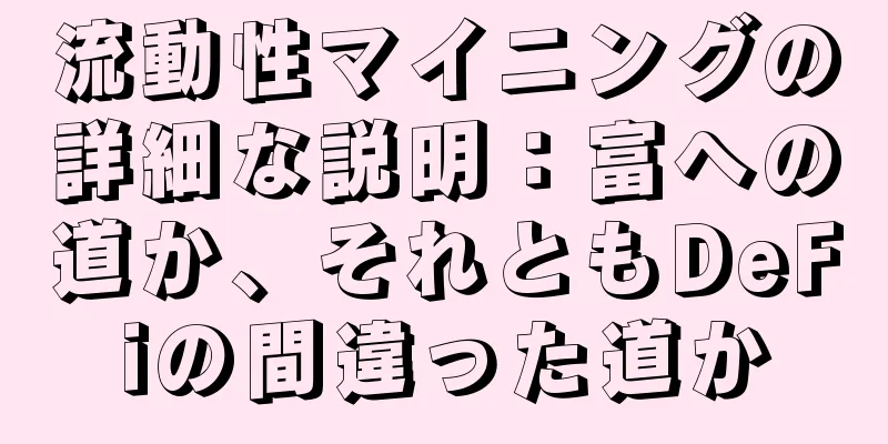 流動性マイニングの詳細な説明：富への道か、それともDeFiの間違った道か