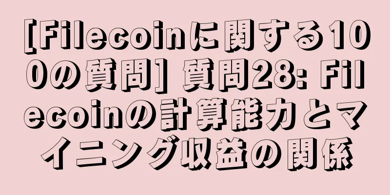 [Filecoinに関する100の質問] 質問28: Filecoinの計算能力とマイニング収益の関係