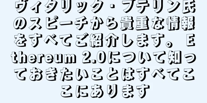 ヴィタリック・ブテリン氏のスピーチから貴重な情報をすべてご紹介します。 Ethereum 2.0について知っておきたいことはすべてここにあります