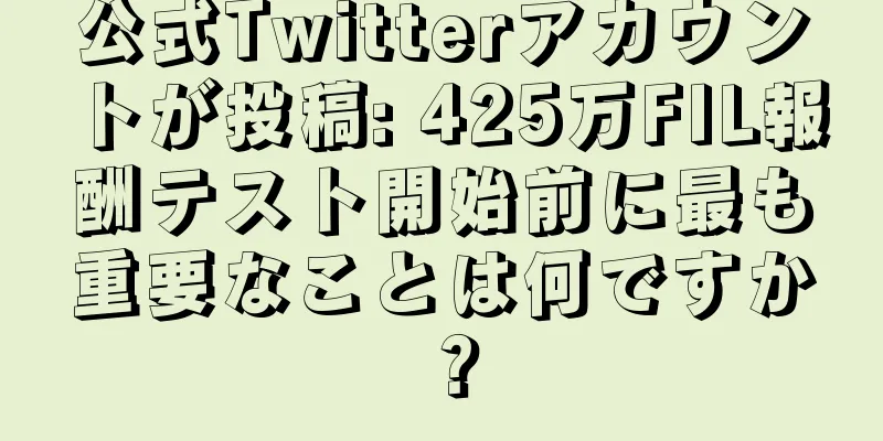 公式Twitterアカウントが投稿: 425万FIL報酬テスト開始前に最も重要なことは何ですか？