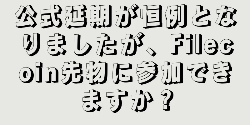 公式延期が恒例となりましたが、Filecoin先物に参加できますか？